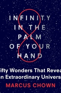 Маркус Чаун - Infinity in the Palm of Your Hand - Fifty Wonders That Reveal an Extraordinary Universe 