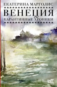 Екатерина Марголис - Венеция. Карантинные хроники