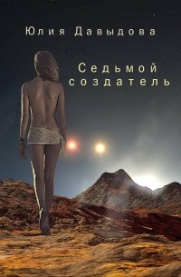 Юлия Давыдова - Седьмой создатель. Повесть