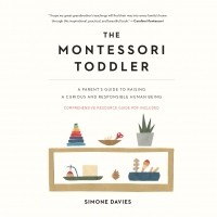 Симона Дэвис - The Montessori Toddler - A Parent's Guide to Raising a Curious and Responsible Human Being