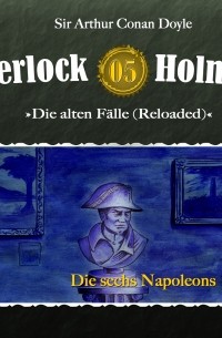 Sir Arthur Conan Doyle - Sherlock Holmes, Die alten Fälle (Reloaded), Fall 5: Die sechs Napoleons