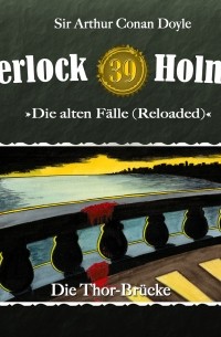 Sir Arthur Conan Doyle - Sherlock Holmes, Die alten Fälle (Reloaded), Fall 39: Die Thor-Brücke