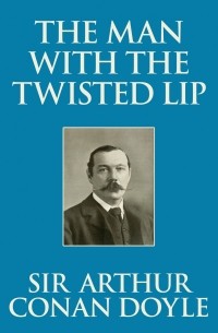 Sir Arthur Conan Doyle - The Man with the Twisted Lip