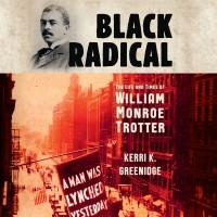 Керри К. Гринидж - Black Radical - The Life and Times of William Monroe Trotter