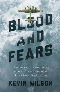 Кевин Уилсон - Blood and Fears - How America's Bomber Boys of the 8th Air Force Saved World War II 