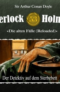 Sir Arthur Conan Doyle - Sherlock Holmes, Die alten Fälle (Reloaded), Fall 53: Der Detektiv auf dem Sterbebett