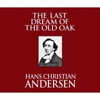 Ганс Христиан Андерсен - The Last Dream of the Old Oak 
