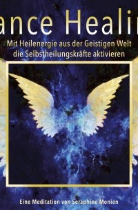 Seraphine Monien - Trance Healing - Mit Heilenergie aus der Geistigen Welt die Selbstheilungskr?fte aktivieren