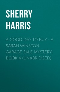 Шери Харрис - A Good Day to Buy - A Sarah Winston Garage Sale Mystery, Book 4 