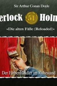 Sir Arthur Conan Doyle - Sherlock Holmes, Die alten Fälle (Reloaded), Fall 51: Der Farbenhändler im Ruhestand