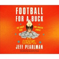Jeff Pearlman - Football for a Buck - The Crazy Rise and Crazier Demise of the USFL 