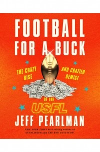 Jeff Pearlman - Football for a Buck - The Crazy Rise and Crazier Demise of the USFL 