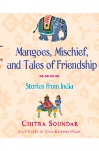 Читра Сундар - Mangoes, Mischief, and Tales of Friendship - Stories from India 