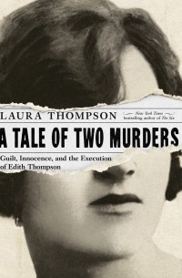 Лора Томпсон - A Tale of Two Murders - Guilt, Innocence, and the Execution of Edith Thompson