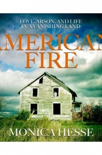 Моника Хессе - American Fire - Love, Arson, and Life in a Vanishing Land