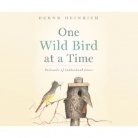 Бернд Хайнрих - One Wild Bird at a Time - Portraits of Individual Lives