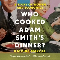 Катрин Марсал - Who Cooked Adam Smith's Dinner? - A Story of Women and Economics 