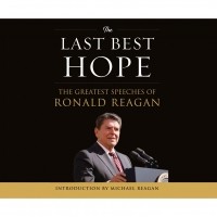 Рональд Рейган - The Last Best Hope - The Greatest Speeches of Ronald Reagan 