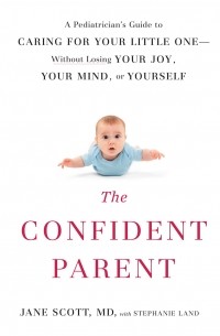 Стефани Лэнд - The Confident Parent: A Pediatrician's Guide to Caring for Your Little One - Without Losing Your Joy, Your Mind, or Yourself 
