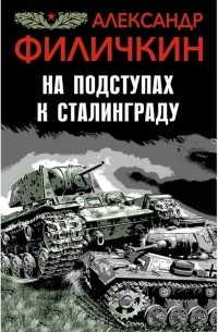 Александр Филичкин - На подступах к Сталинграду