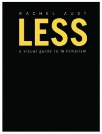Rachel Aust - Less: A Visual Guide to Minimalism
