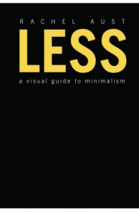 Rachel Aust - Less: A Visual Guide to Minimalism