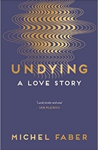 Michel Faber - Undying: A Love Story