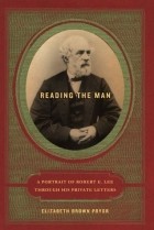 Elizabeth Brown Pryor - Reading the Man: A Portrait of Robert E. Lee Through His Private Letters