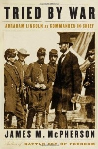 Джеймс Мак-Ферсон - Tried by War: Abraham Lincoln as Commander in Chief