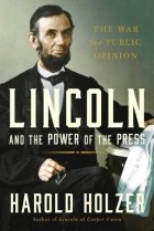 Harold Holzer - Lincoln and the Power of the Press: The War for Public Opinion