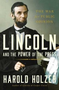 Harold Holzer - Lincoln and the Power of the Press: The War for Public Opinion