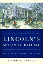 James B. Conroy - Lincoln’s White House: The People’s House in Wartime