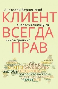 Анатолий Верчинский - Клиент всегда прав! Книга-тренинг