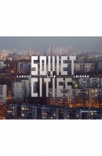 Arseniy Kotov - Soviet Cities: Labour, Life and Leisure