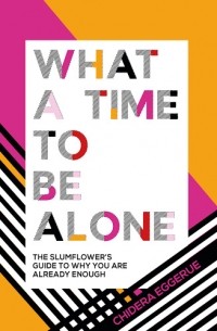 Чидера Эггерю - What a Time to Be Alone: The Slumflower's Guide to Why You Are Already Enough
