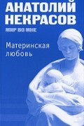 Анатолий Некрасов - Материнская любовь