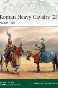  - Roman Heavy Cavalry (2): AD 500–1450