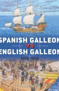 Mark Lardas - Spanish Galleon vs English Galleon 1550–1605
