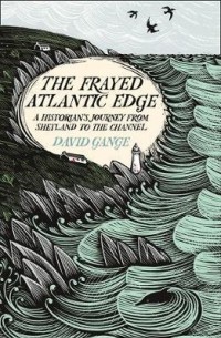 Дэвид Ганж - The Frayed Atlantic Edge: A Historian's Journey from Shetland to the Channel