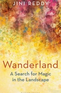 Джини Редди - Wanderland: A Search for Magic in the Landscape