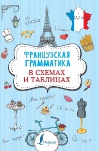 Георгий Костромин - Французская грамматика в схемах и таблицах