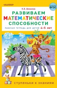 Константин Шевелев - Развиваем математические способности. Рабочая тетрадь для детей 4-5 лет