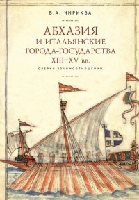 Вячеслав Чирикба - Абхазия и итальянские города-государства . Очерки взаимоотношений