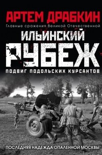Артем Драбкин - Ильинский рубеж. Подвиг подольских курсантов