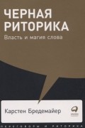 Карстен Бредемайер - Черная риторика. Власть и магия слова