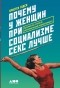 Кристен Годси - Почему у женщин при социализме секс лучше: Аргументы в пользу экономической независимости