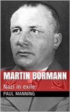 Paul Manning - Martin Bormann: Nazi in exile