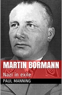 Paul Manning - Martin Bormann: Nazi in exile