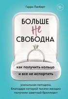 Гарри Ламберт - Больше не свободна. Как получить кольцо и все не испортить