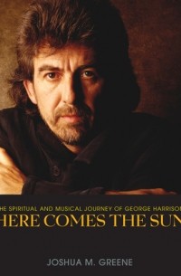 Джошуа М. Грин - Here Comes the Sun - The Spiritual and Musical Journey of George Harrison